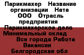 Парикмахер › Название организации ­ Ната, ООО › Отрасль предприятия ­ Парикмахерское дело › Минимальный оклад ­ 35 000 - Все города Работа » Вакансии   . Белгородская обл.